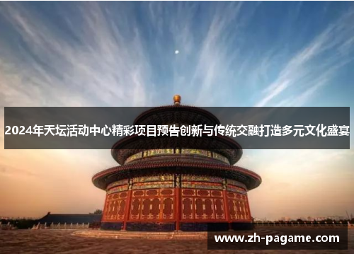 2024年天坛活动中心精彩项目预告创新与传统交融打造多元文化盛宴