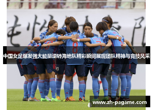 中国女足爆发强大能量逆转海地队精彩瞬间展现团队精神与竞技风采