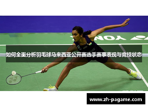 如何全面分析羽毛球马来西亚公开赛选手赛事表现与竞技状态