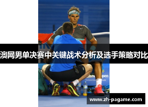 澳网男单决赛中关键战术分析及选手策略对比