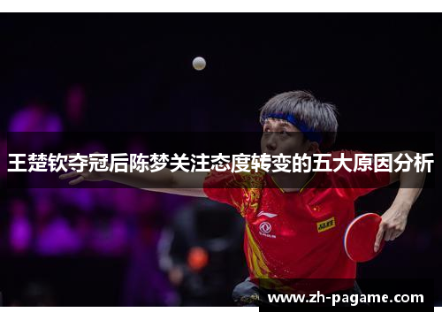 王楚钦夺冠后陈梦关注态度转变的五大原因分析