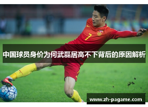 中国球员身价为何武磊居高不下背后的原因解析