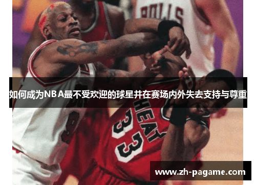 如何成为NBA最不受欢迎的球星并在赛场内外失去支持与尊重