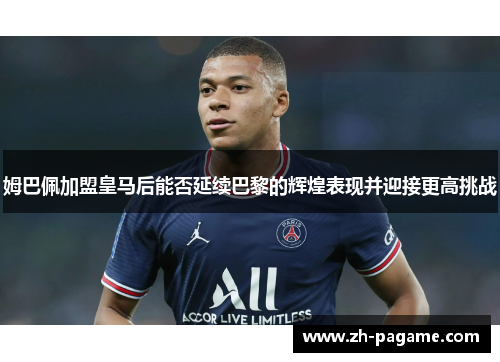 姆巴佩加盟皇马后能否延续巴黎的辉煌表现并迎接更高挑战