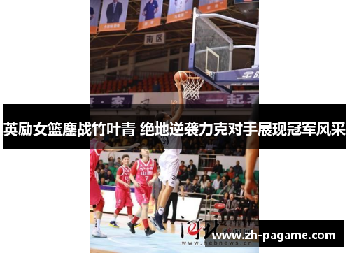 英励女篮鏖战竹叶青 绝地逆袭力克对手展现冠军风采