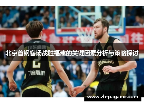 北京首钢客场战胜福建的关键因素分析与策略探讨