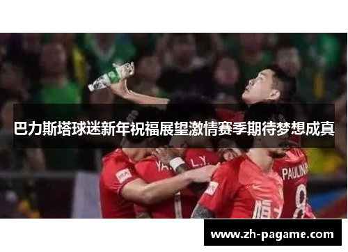 巴力斯塔球迷新年祝福展望激情赛季期待梦想成真