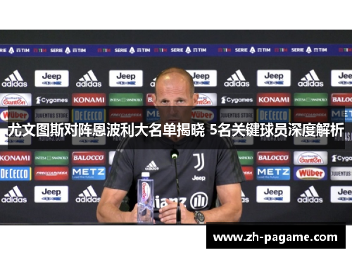 尤文图斯对阵恩波利大名单揭晓 5名关键球员深度解析