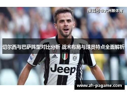 切尔西与巴萨阵型对比分析 战术布局与球员特点全面解析