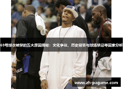 69号球衣被禁的五大原因揭秘：文化争议、历史背景与球场禁忌等因素分析