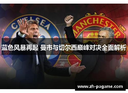 蓝色风暴再起 曼市与切尔西巅峰对决全面解析