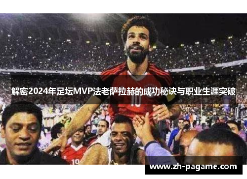 解密2024年足坛MVP法老萨拉赫的成功秘诀与职业生涯突破