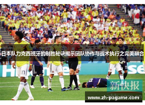 日本队力克西班牙的制胜秘诀揭示团队协作与战术执行之完美融合