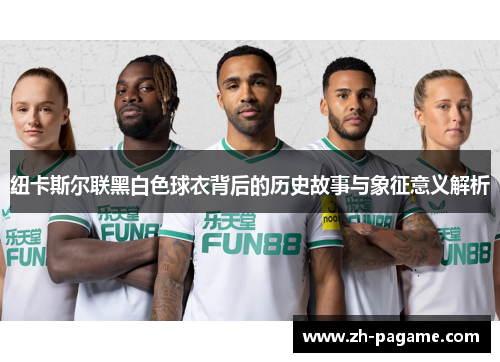 纽卡斯尔联黑白色球衣背后的历史故事与象征意义解析