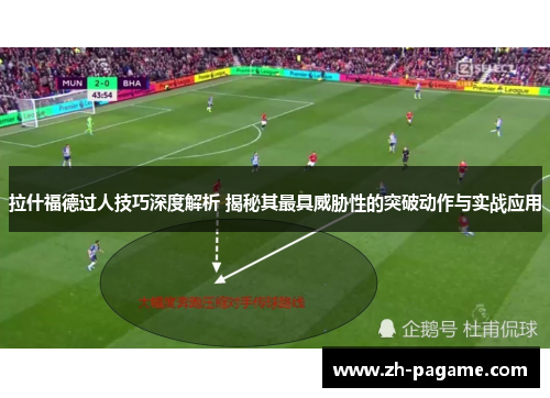 拉什福德过人技巧深度解析 揭秘其最具威胁性的突破动作与实战应用