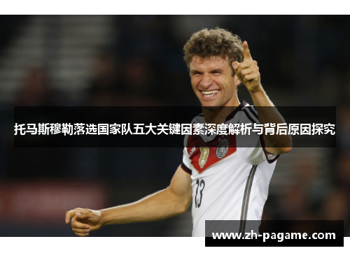 托马斯穆勒落选国家队五大关键因素深度解析与背后原因探究