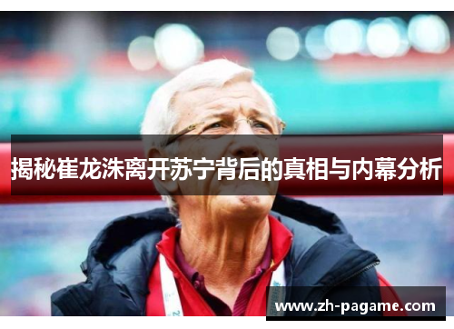 揭秘崔龙洙离开苏宁背后的真相与内幕分析