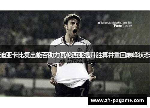 迪亚卡比复出能否助力瓦伦西亚提升胜算并重回巅峰状态