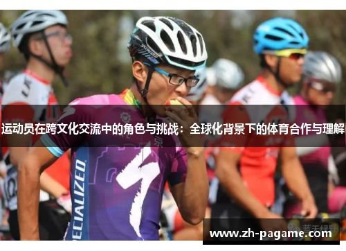 运动员在跨文化交流中的角色与挑战：全球化背景下的体育合作与理解