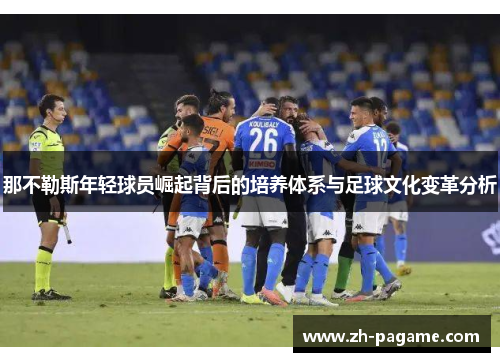 那不勒斯年轻球员崛起背后的培养体系与足球文化变革分析