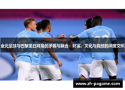 金元足球与巴黎圣日耳曼的矛盾与融合：财富、文化与竞技的深度交织