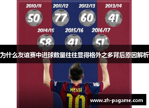 为什么友谊赛中进球数量往往显得格外之多背后原因解析