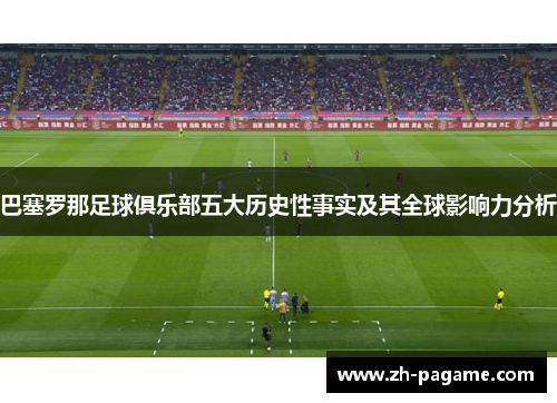 巴塞罗那足球俱乐部五大历史性事实及其全球影响力分析