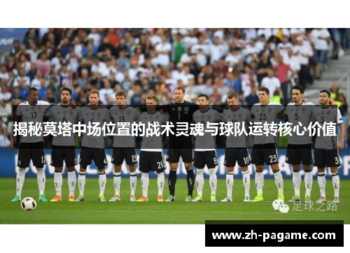揭秘莫塔中场位置的战术灵魂与球队运转核心价值