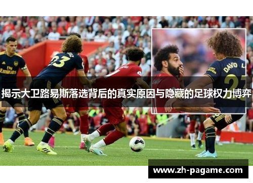 揭示大卫路易斯落选背后的真实原因与隐藏的足球权力博弈