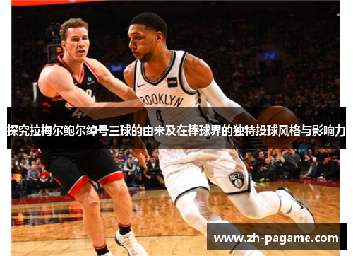 探究拉梅尔鲍尔绰号三球的由来及在棒球界的独特投球风格与影响力