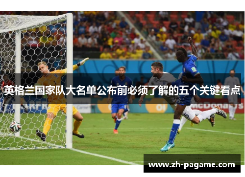 英格兰国家队大名单公布前必须了解的五个关键看点