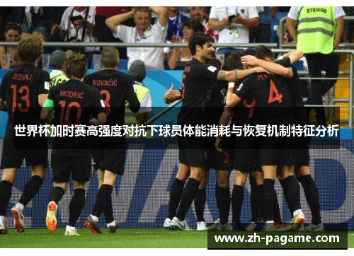 世界杯加时赛高强度对抗下球员体能消耗与恢复机制特征分析