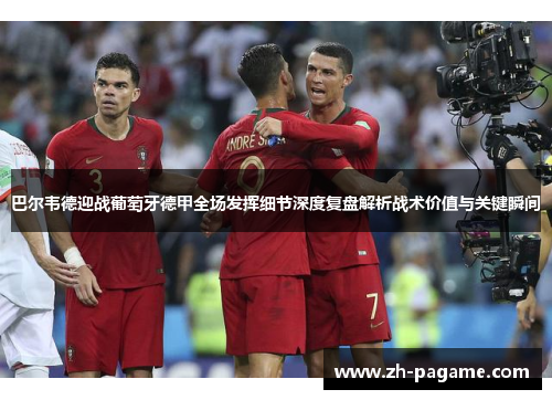 巴尔韦德迎战葡萄牙德甲全场发挥细节深度复盘解析战术价值与关键瞬间