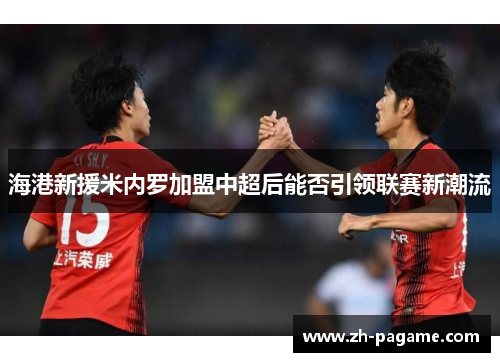 海港新援米内罗加盟中超后能否引领联赛新潮流