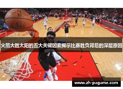 火箭大胜太阳的五大关键因素揭示比赛胜负背后的深层原因