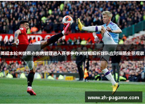 英超本轮关键看点伤病管理进入赛季争夺关键期解析球队应对策略全景观察