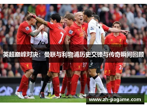 英超巅峰对决：曼联与利物浦历史交锋与传奇瞬间回顾