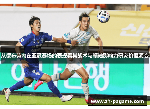 从德布劳内在亚冠赛场的表现看其战术与领袖影响力研究价值演变