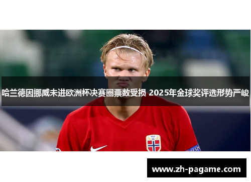 哈兰德因挪威未进欧洲杯决赛圈票数受损 2025年金球奖评选形势严峻