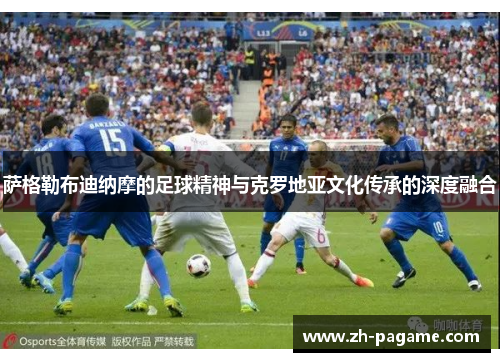 萨格勒布迪纳摩的足球精神与克罗地亚文化传承的深度融合