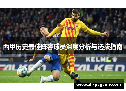 西甲历史最佳阵容球员深度分析与选拔指南