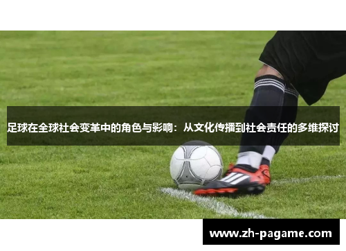 足球在全球社会变革中的角色与影响：从文化传播到社会责任的多维探讨