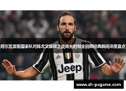 阿尔瓦雷斯国家队对阵尤文巅峰之战高光时刻全回顾经典瞬间深度盘点