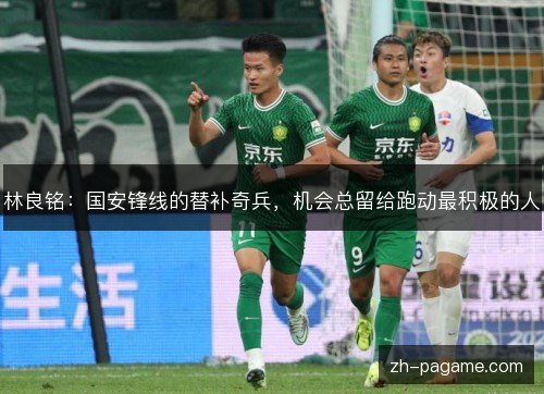 林良铭：国安锋线的替补奇兵，机会总留给跑动最积极的人